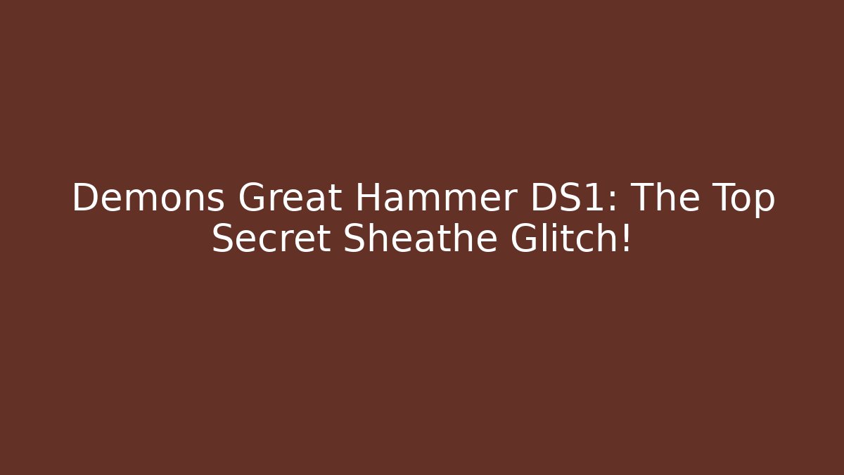 Demons Great Hammer DS1: The Top Secret Sheathe Glitch!