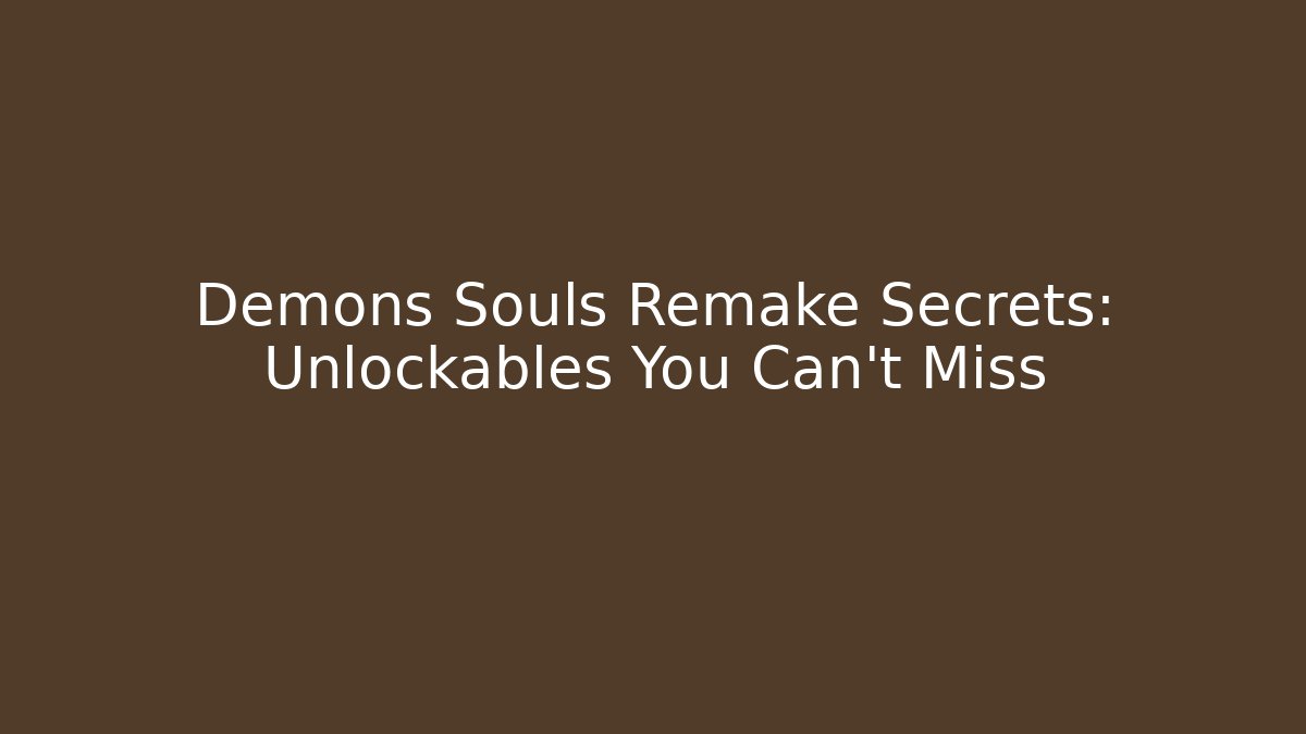 Demons Souls Remake Secrets: Unlockables You Can’t Miss