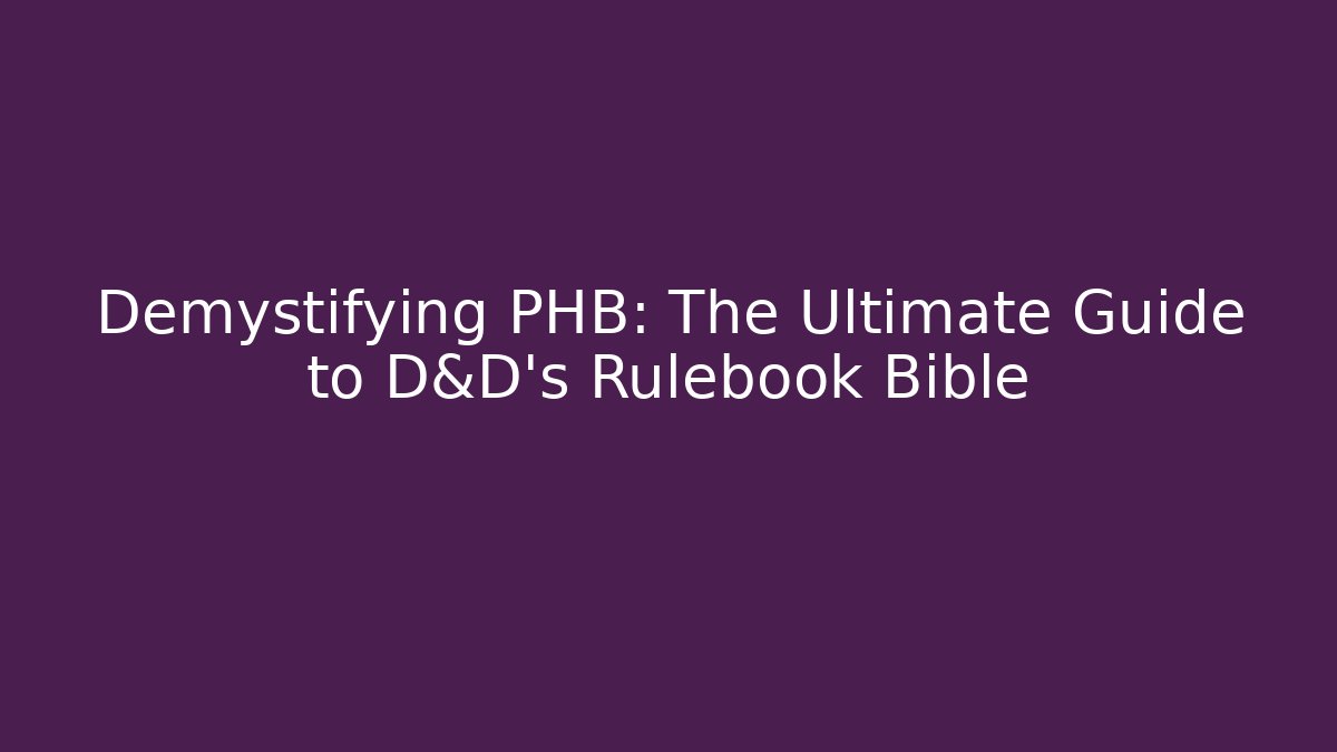 Demystifying PHB: The Ultimate Guide to D&D's Rulebook Bible