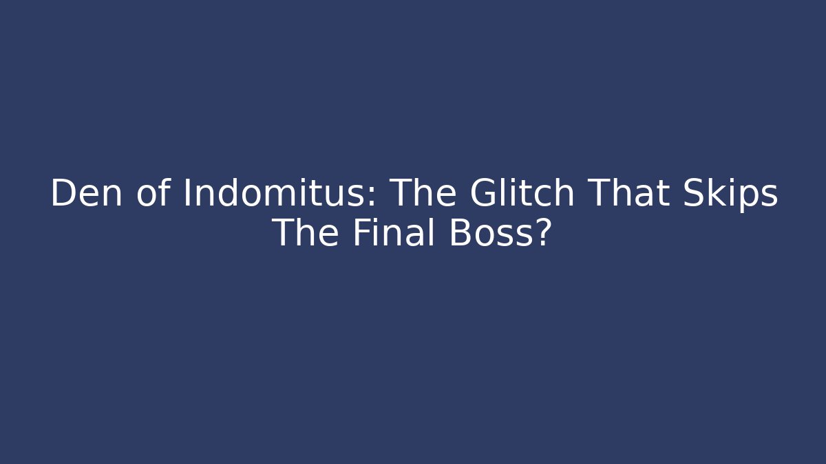 Den of Indomitus: The Glitch That Skips The Final Boss?