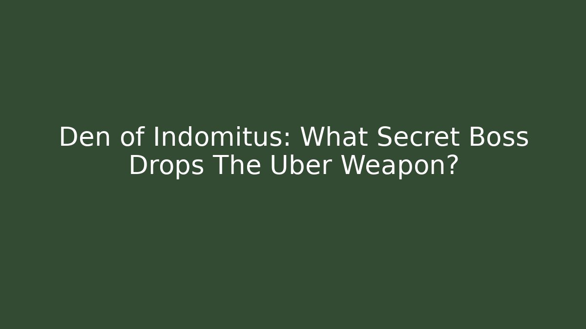 Den of Indomitus: What Secret Boss Drops The Uber Weapon?