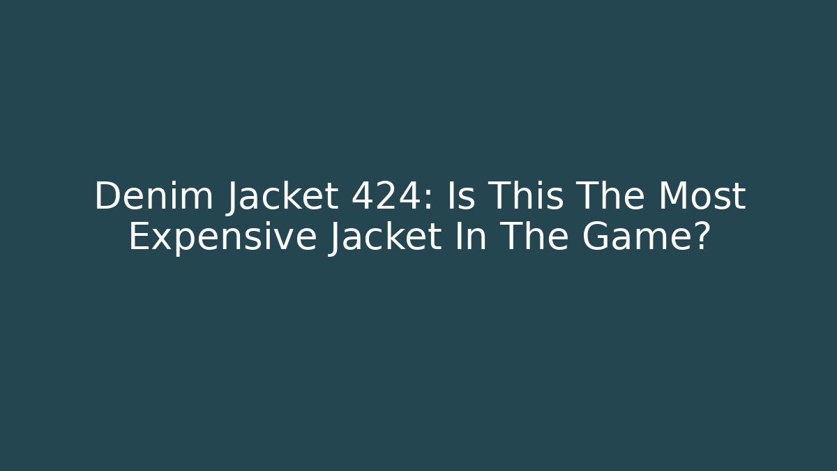 Denim Jacket 424: Is This The Most Expensive Jacket In The Game?