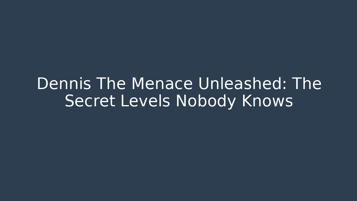 Dennis The Menace Unleashed: The Secret Levels Nobody Knows