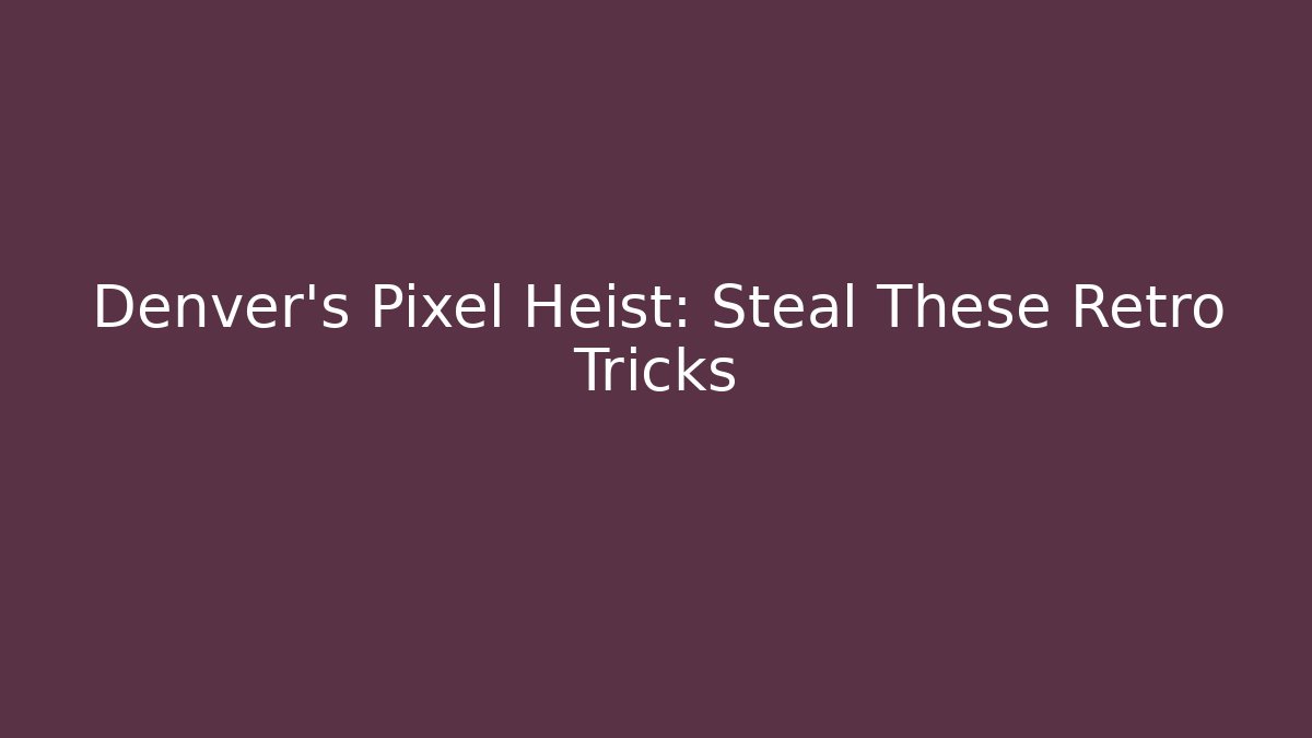 Denver’s Pixel Heist: Steal These Retro Tricks