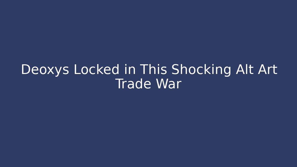 Deoxys Locked in This Shocking Alt Art Trade War