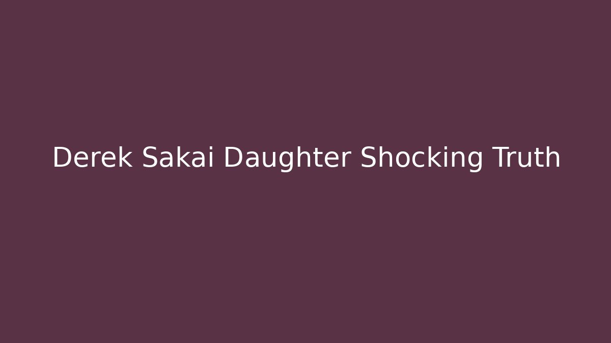 Derek Sakai Daughter Shocking Truth - Create More Assets