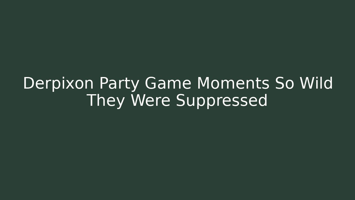 Derpixon Party Game Moments So Wild They Were Suppressed