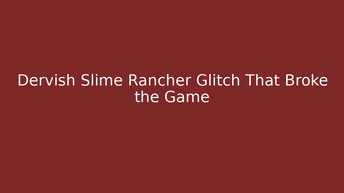 Dervish Slime Rancher Glitch That Broke the Game