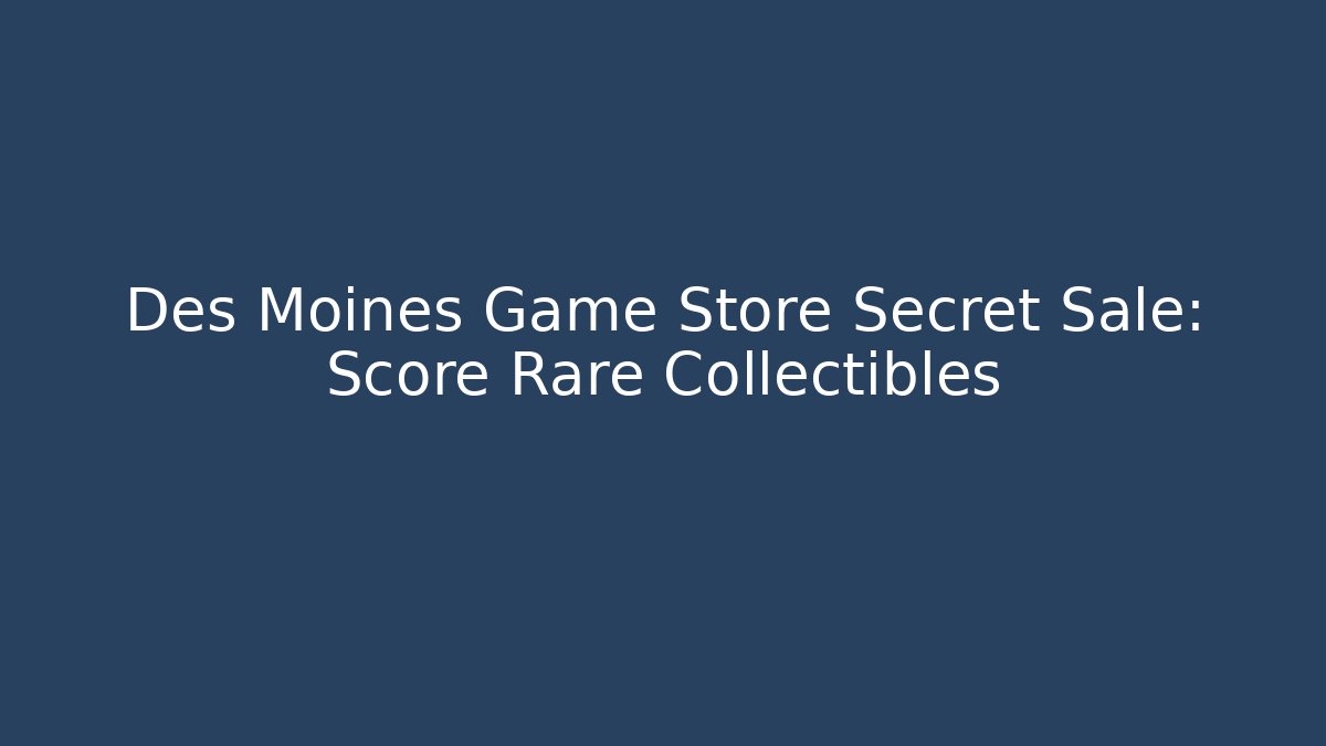 Des Moines Game Store Secret Sale: Score Rare Collectibles