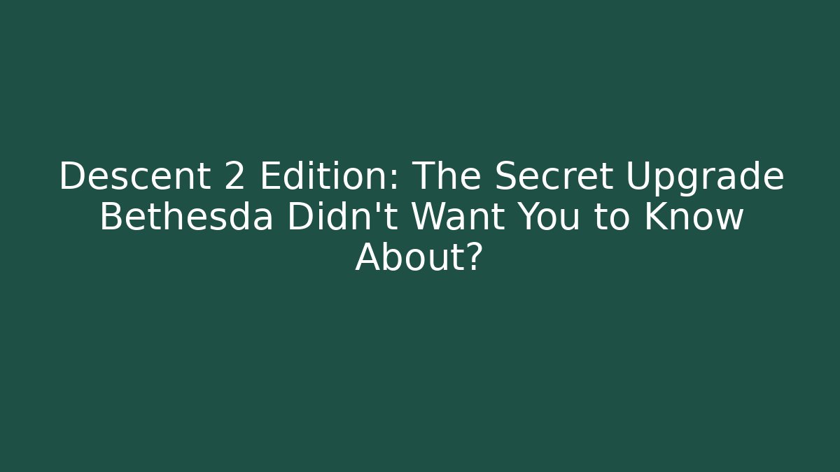 Descent 2 Edition: The Secret Upgrade Bethesda Didn't Want You to Know About?