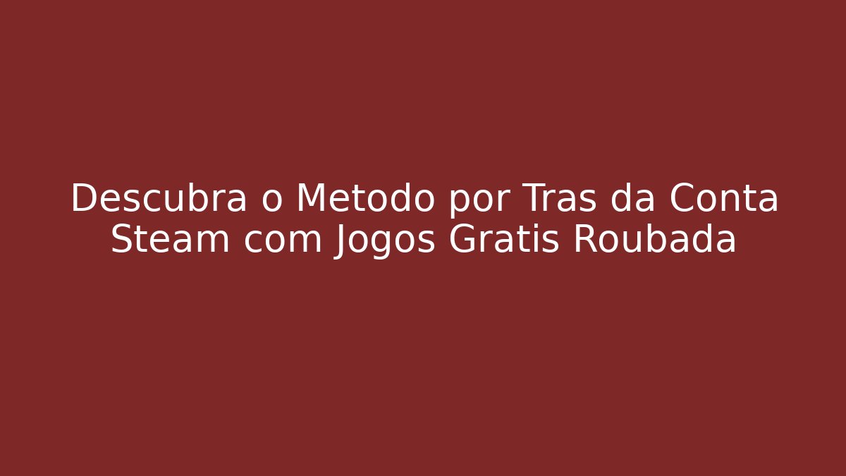 Descubra o Método por Trás da Conta Steam com Jogos Grátis Roubada