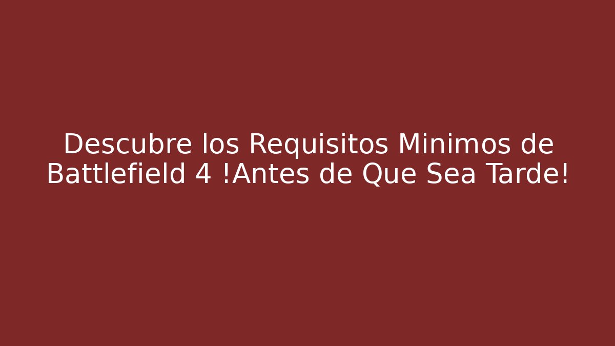 Descubre los Requisitos Mínimos de Battlefield 4 ¡Antes de Que Sea Tarde!