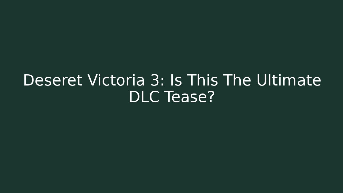 Deseret Victoria 3: Is This The Ultimate DLC Tease?