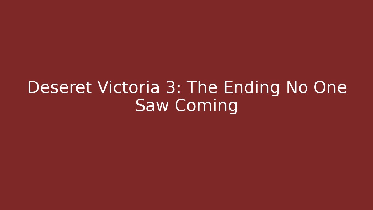 Deseret Victoria 3: The Ending No One Saw Coming