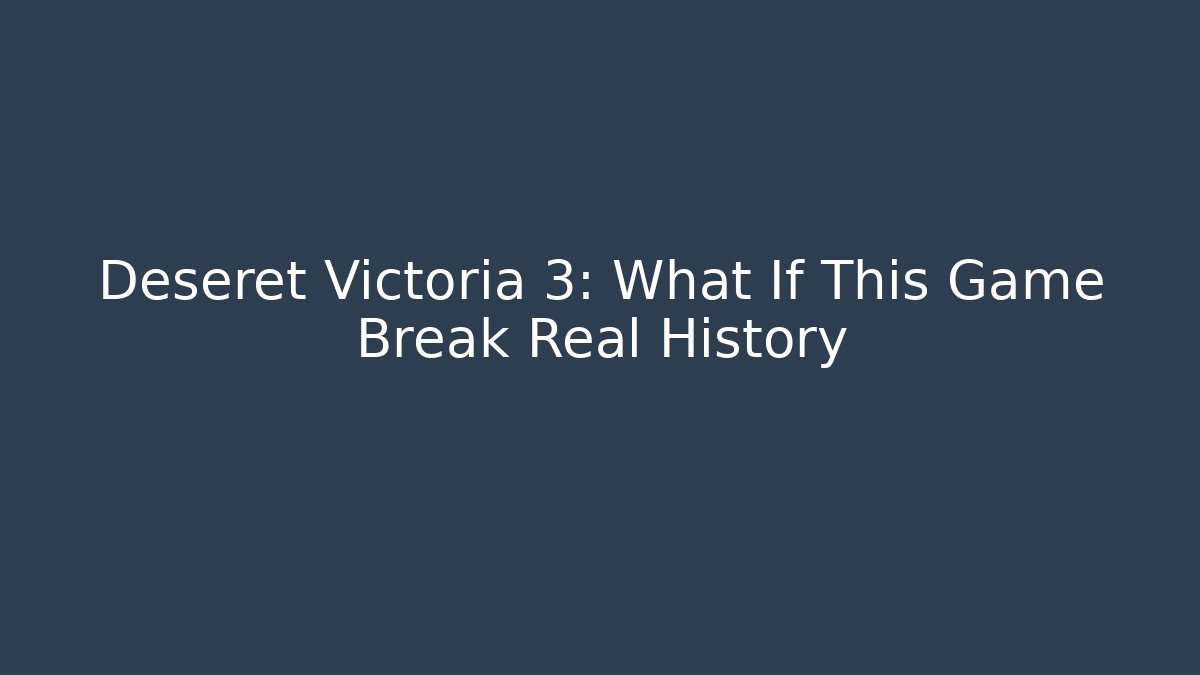 Deseret Victoria 3: What If This Game Break Real History