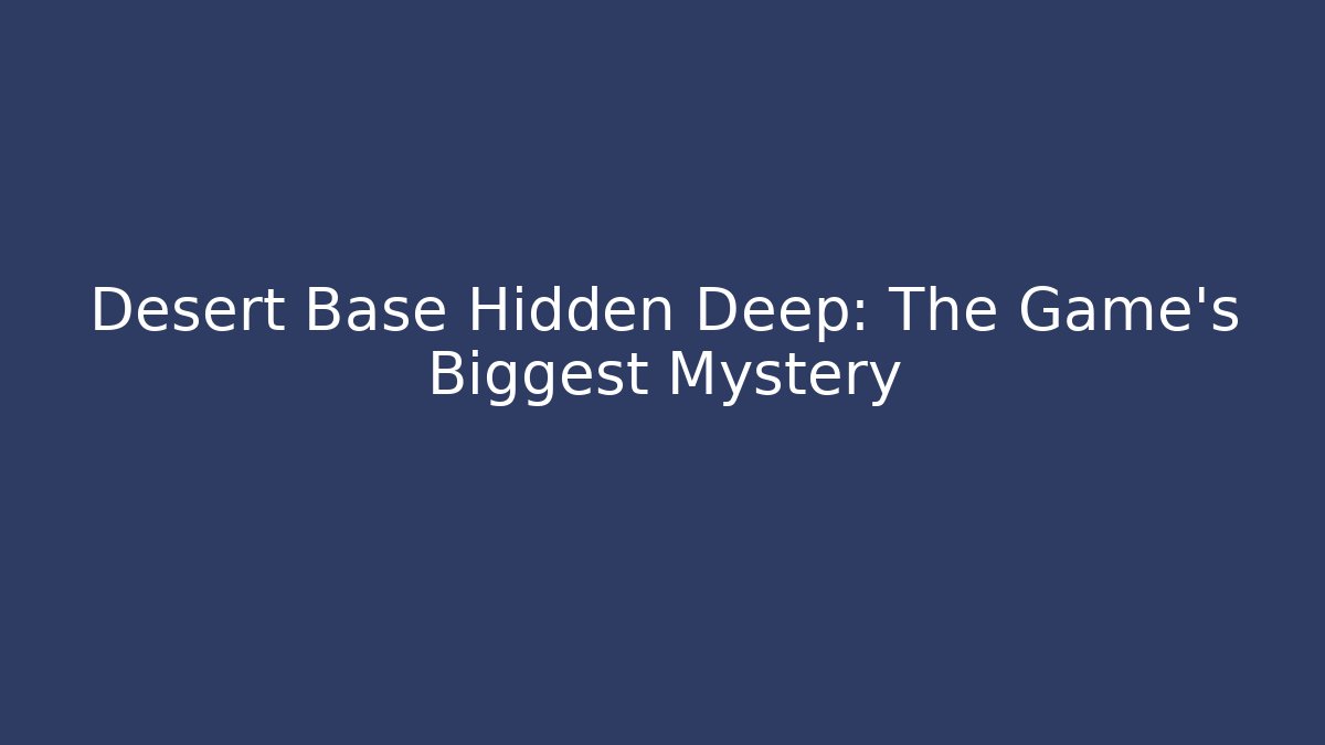 Desert Base Hidden Deep: The Game's Biggest Mystery - Create More Assets