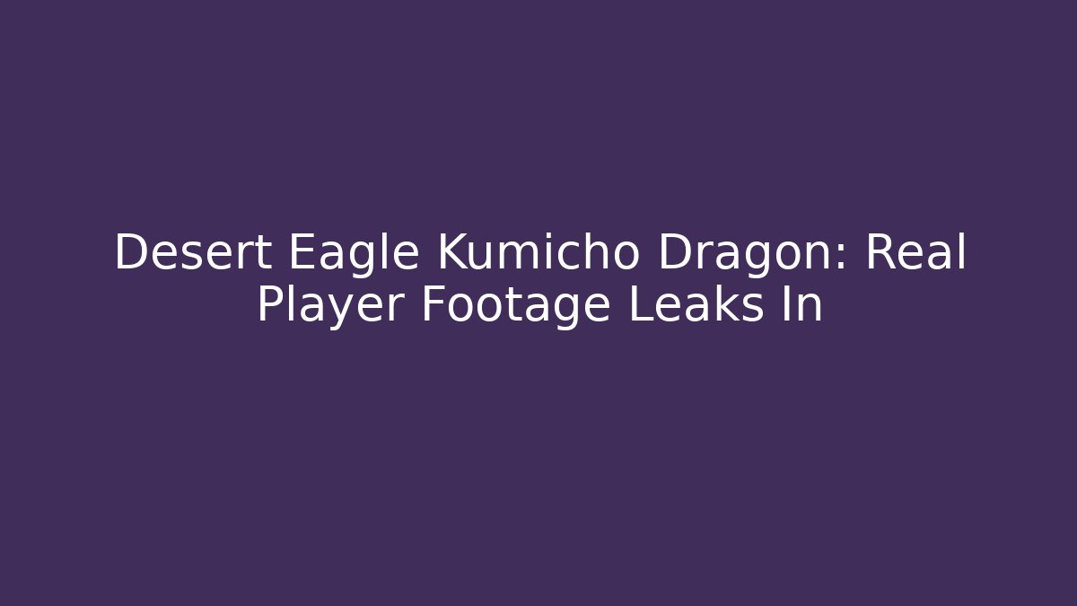 Desert Eagle Kumicho Dragon: Real Player Footage Leaks In