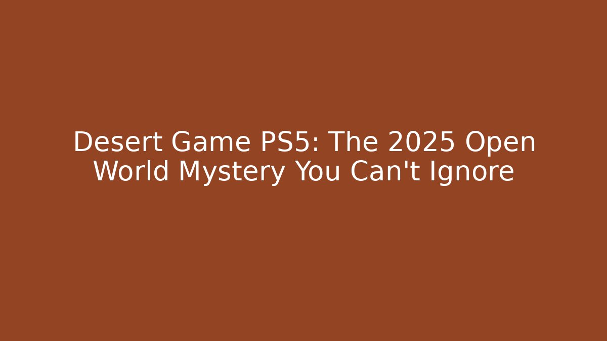 Desert Game PS5: The 2025 Open World Mystery You Can't Ignore