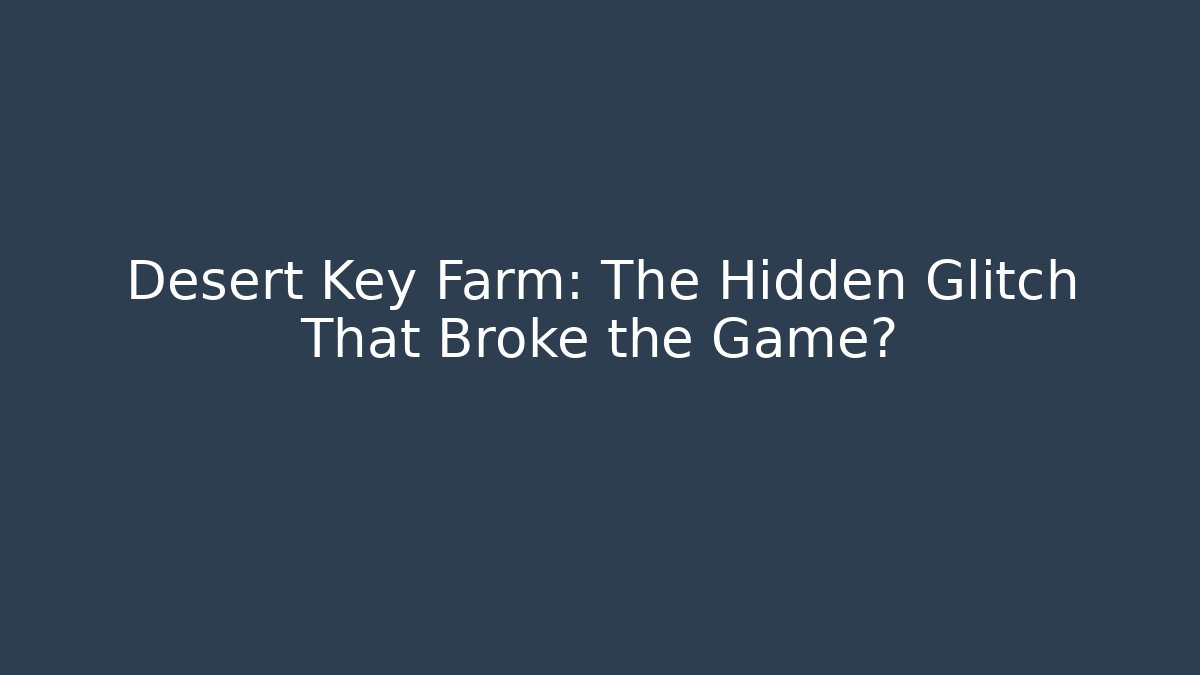 Desert Key Farm: The Hidden Glitch That Broke the Game?