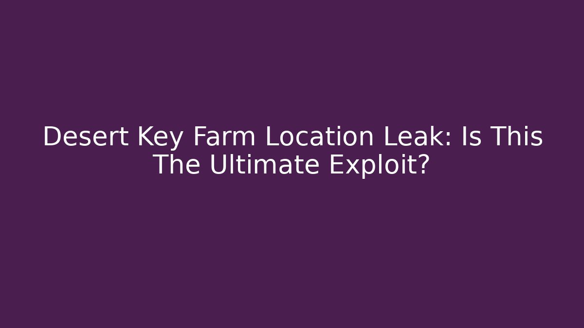 Desert Key Farm Location Leak: Is This The Ultimate Exploit?