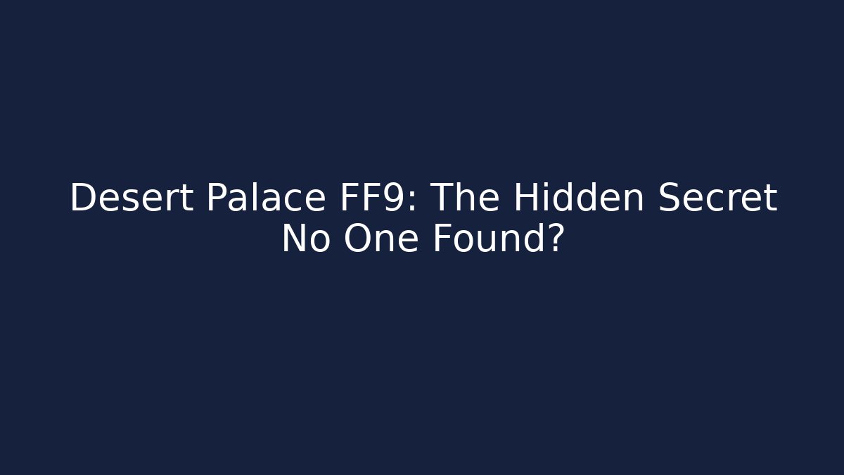 Desert Palace FF9: The Hidden Secret No One Found?