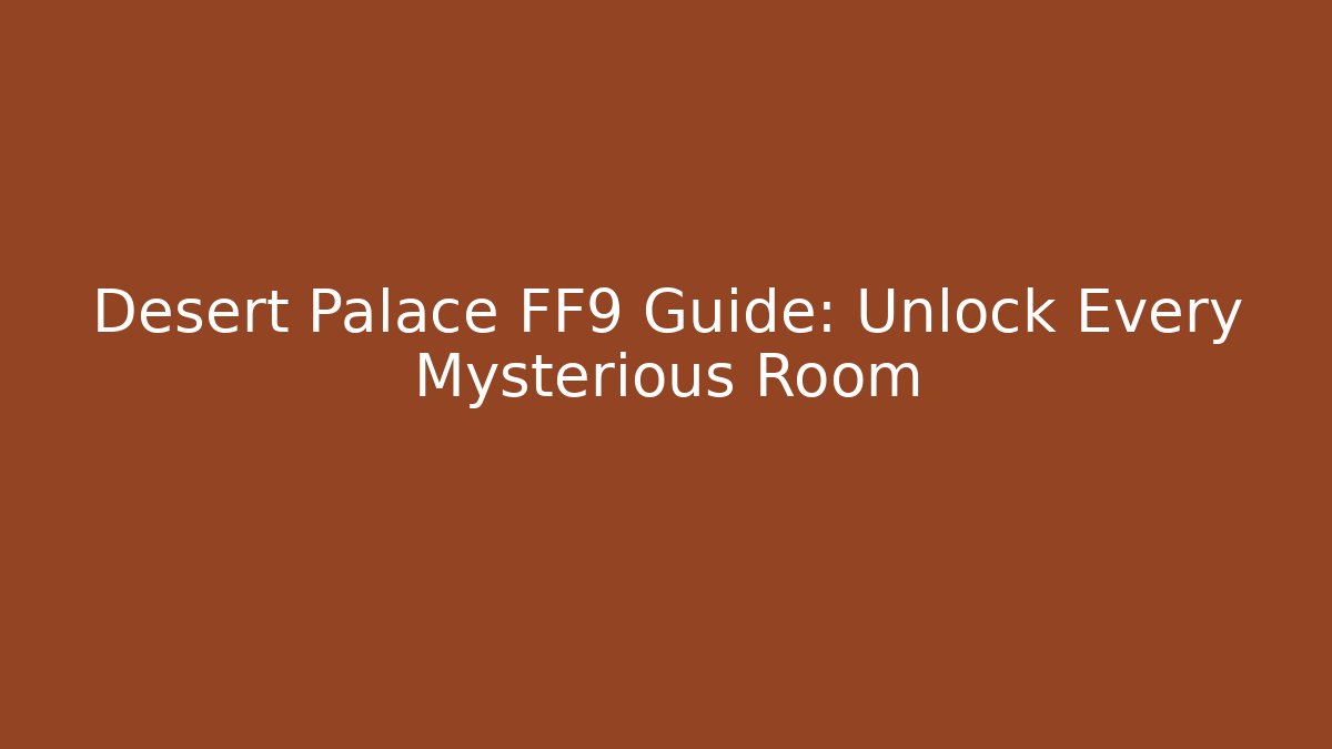 Desert Palace FF9 Guide: Unlock Every Mysterious Room