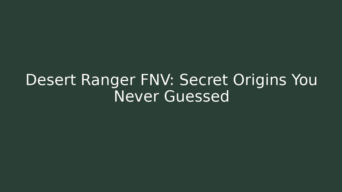 Desert Ranger FNV: Secret Origins You Never Guessed