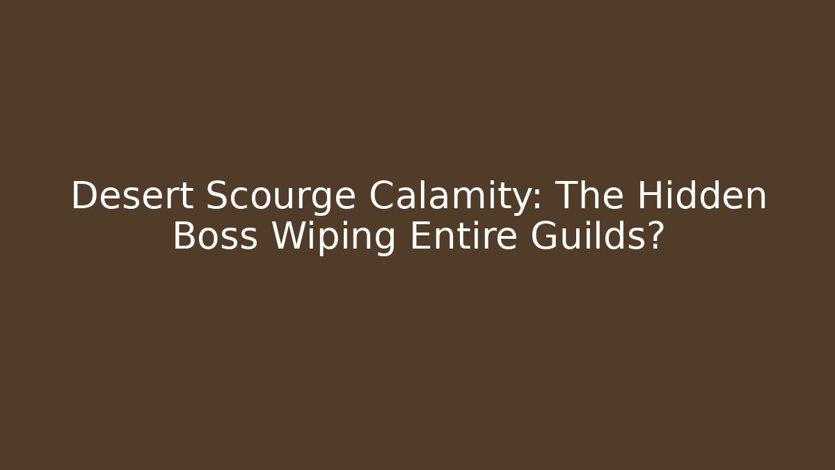 Desert Scourge Calamity: The Hidden Boss Wiping Entire Guilds?