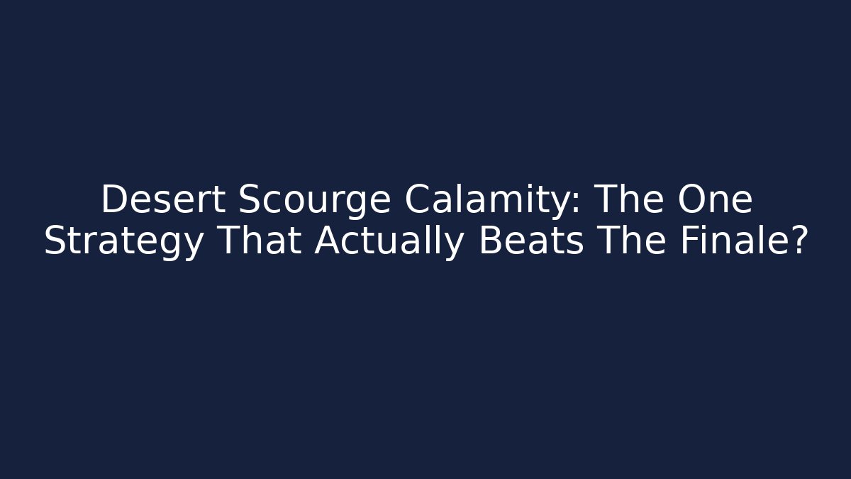 Desert Scourge Calamity: The One Strategy That Actually Beats The Finale?