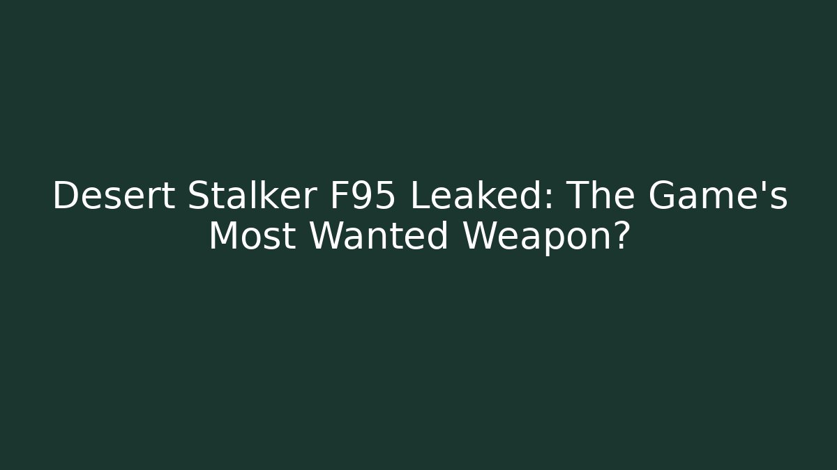 Desert Stalker F95 Leaked: The Game's Most Wanted Weapon?