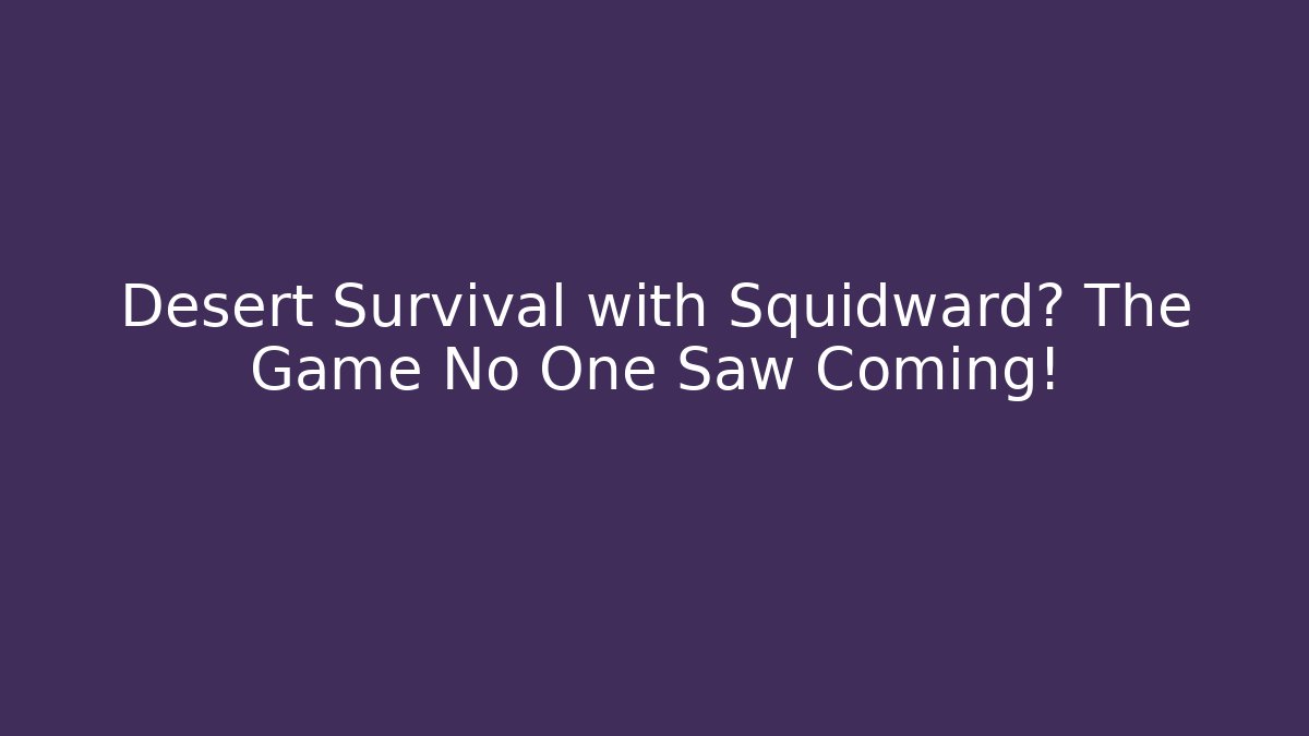 Desert Survival with Squidward? The Game No One Saw Coming!