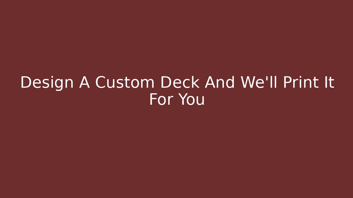 Design A Custom Deck And We'll Print It For You