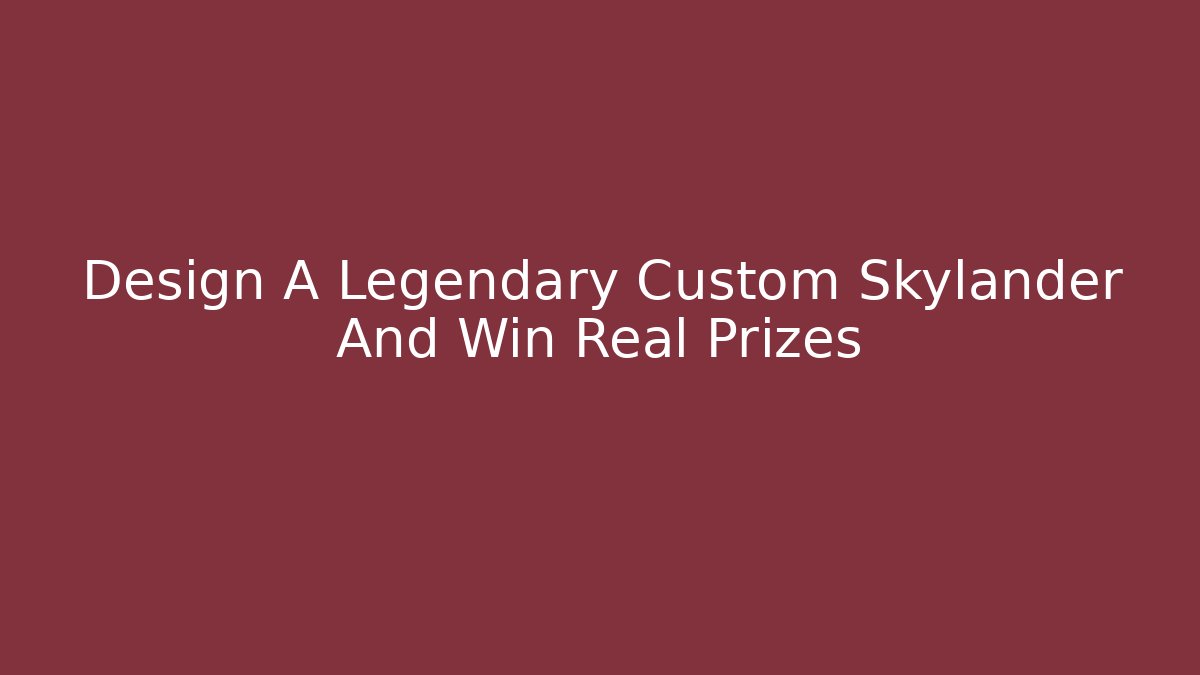 Design A Legendary Custom Skylander And Win Real Prizes - Create More Assets