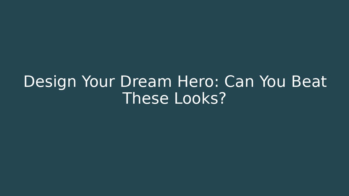 Design Your Dream Hero: Can You Beat These Looks?
