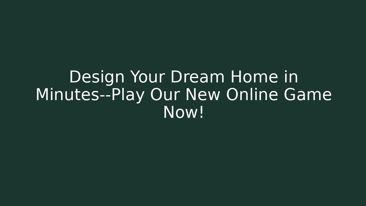 Design Your Dream Home in Minutes—Play Our New Online Game Now!