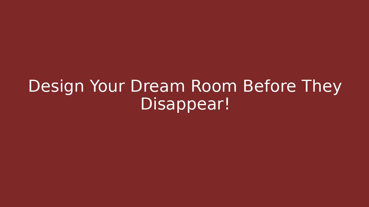 Design Your Dream Room Before They Disappear!