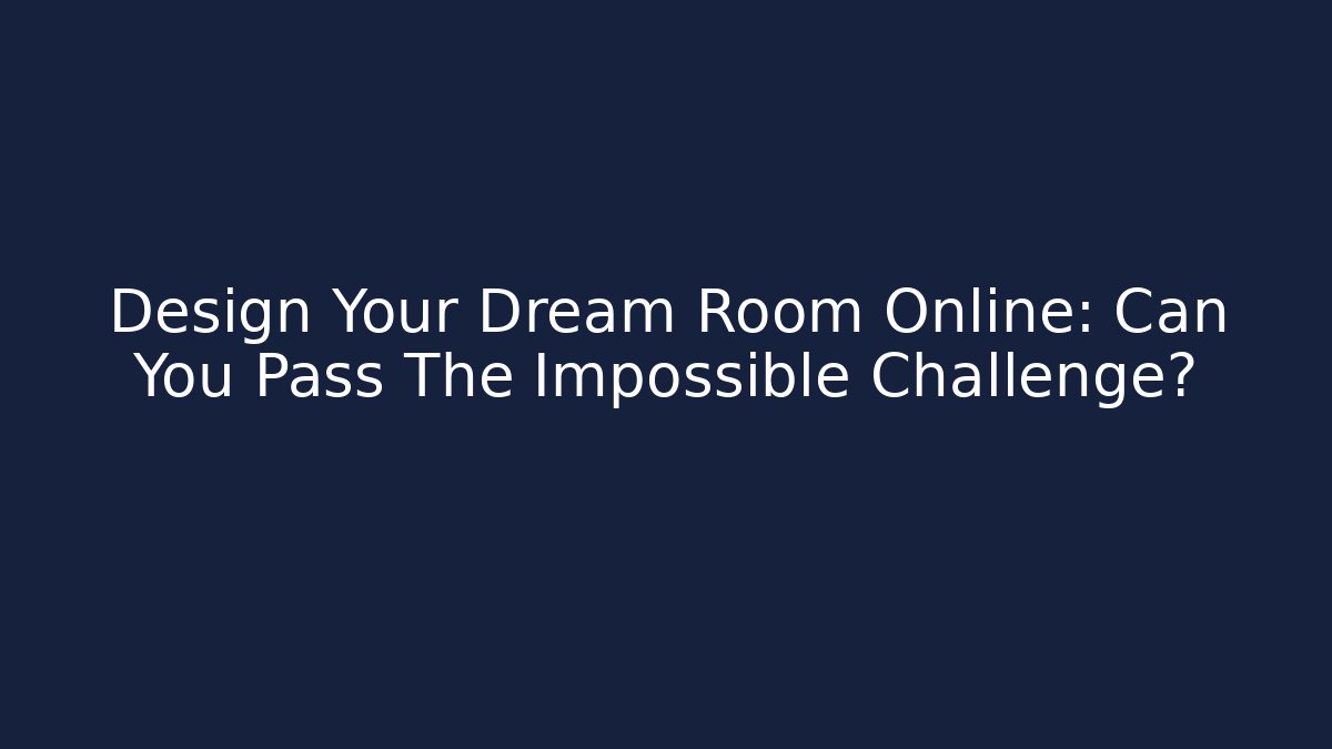 Design Your Dream Room Online: Can You Pass The Impossible Challenge?