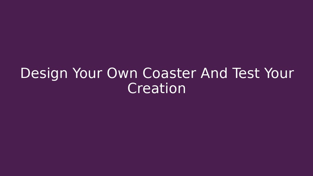 Design Your Own Coaster And Test Your Creation - Create More Assets