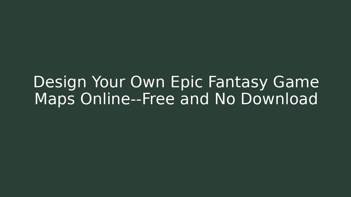 Design Your Own Epic Fantasy Game Maps Online—Free and No Download