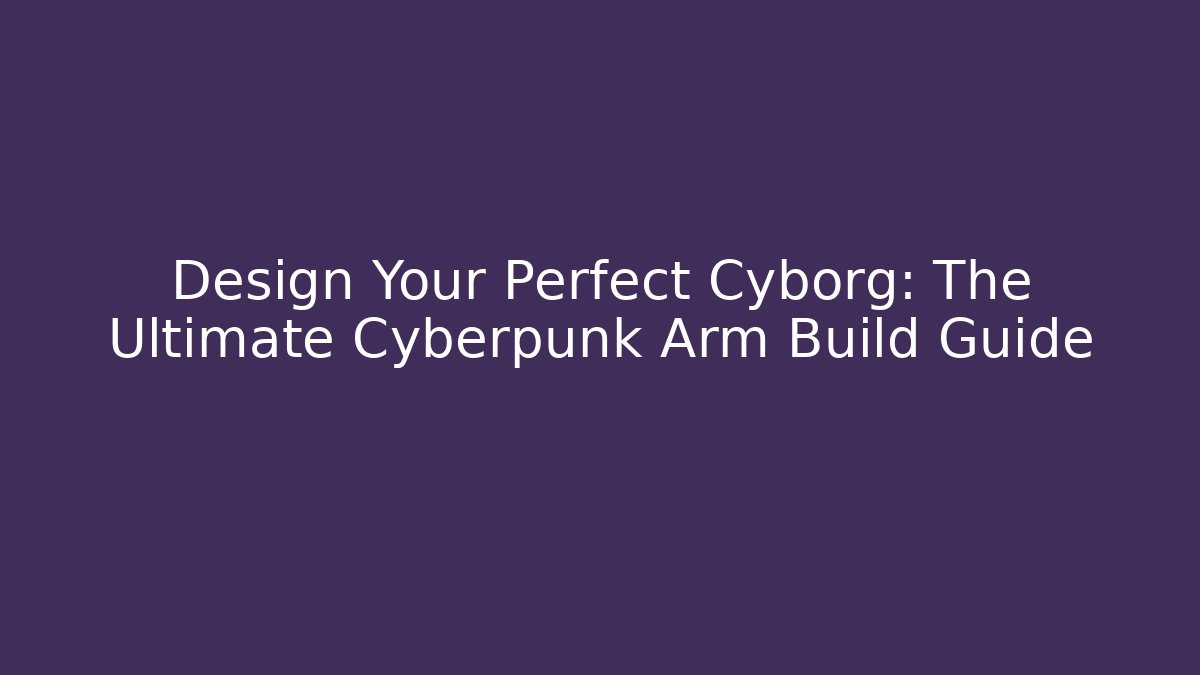 Design Your Perfect Cyborg: The Ultimate Cyberpunk Arm Build Guide