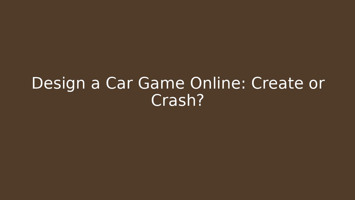 Design a Car Game Online: Create or Crash? - Create More Assets