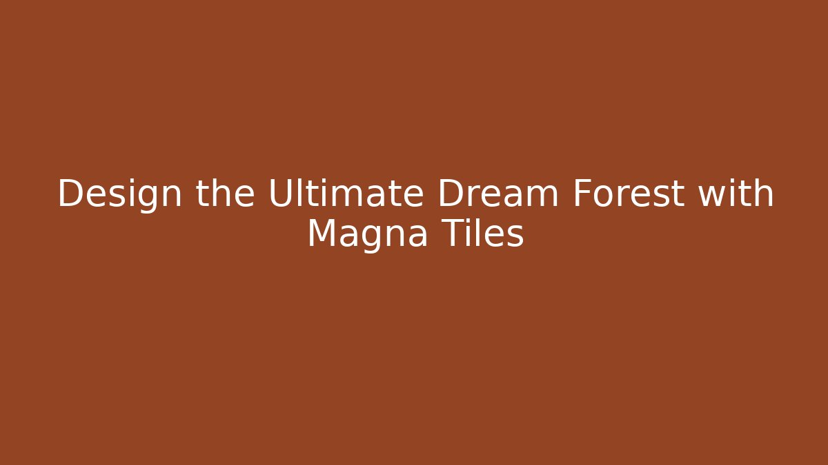 Design the Ultimate Dream Forest with Magna Tiles