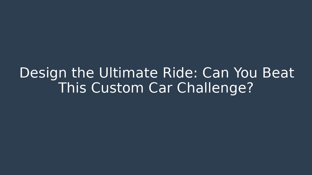 Design the Ultimate Ride: Can You Beat This Custom Car Challenge?