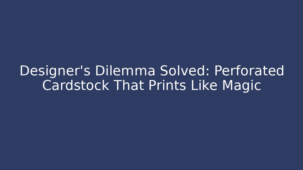 Designer's Dilemma Solved: Perforated Cardstock That Prints Like Magic