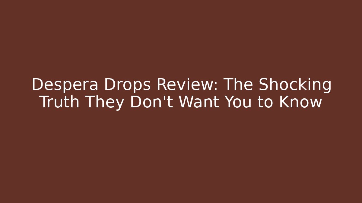 Despera Drops Review: The Shocking Truth They Don’t Want You to Know