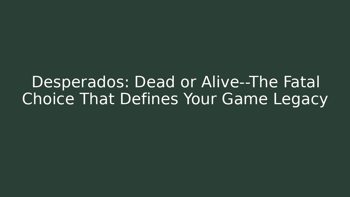 Desperados: Dead or Alive—The Fatal Choice That Defines Your Game Legacy