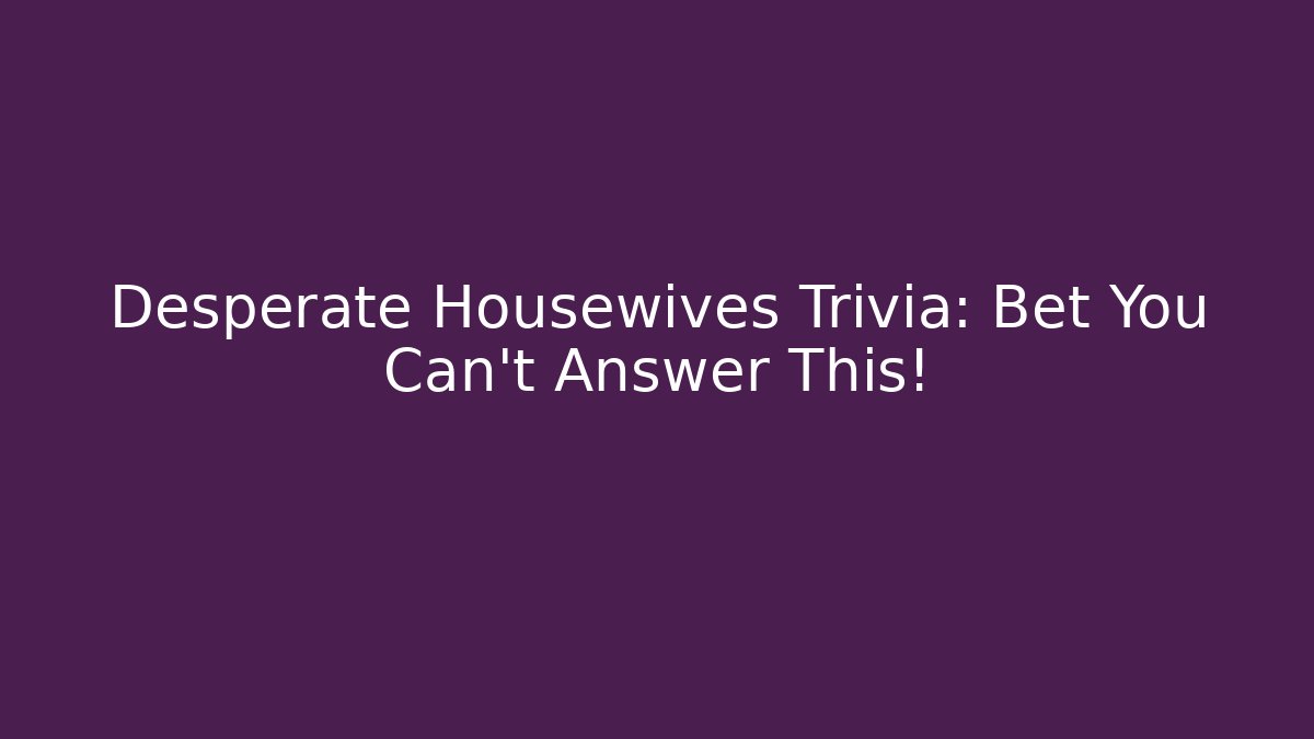 Desperate Housewives Trivia: Bet You Can’t Answer This!