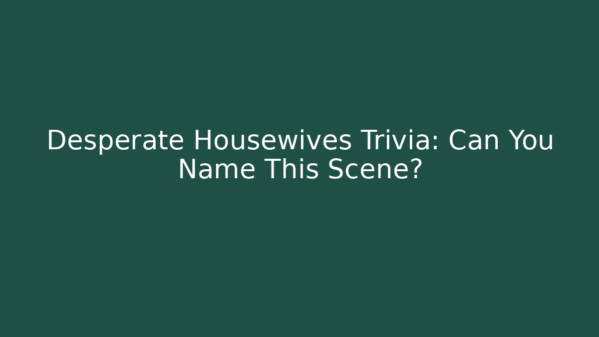 Desperate Housewives Trivia: Can You Name This Scene?