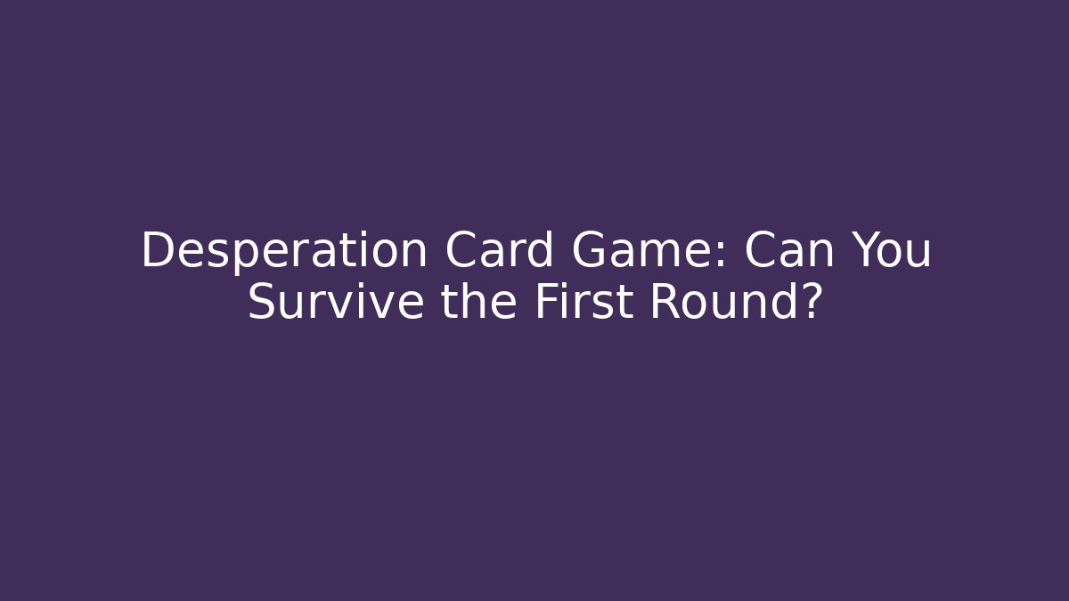 Desperation Card Game: Can You Survive the First Round?
