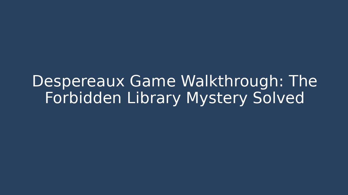 Despereaux Game Walkthrough: The Forbidden Library Mystery Solved